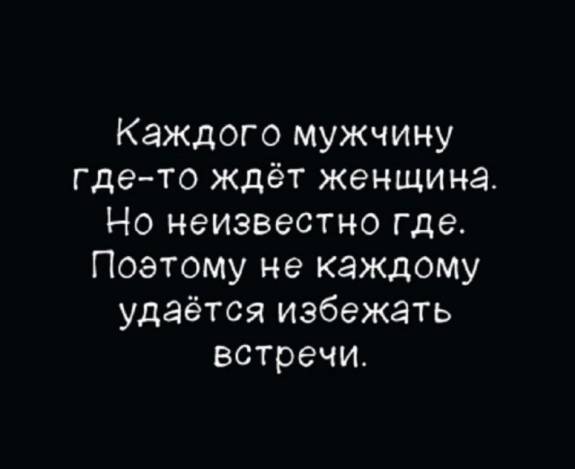 Каждого мужчину где-то ждёт женщина. Но неизвестно где. Поэтому не каждому удаётся избежать встречи.