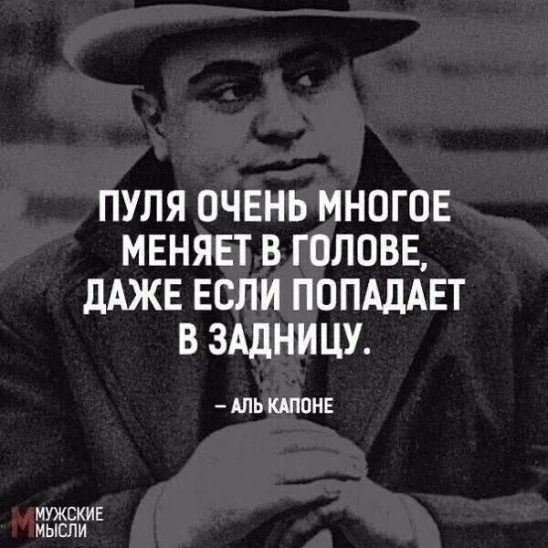 ПУЛЯ ОЧЕНЬ МНОГОЕ МЕНЯЕТ В ГОЛОВЕ, ДАЖЕ ЕСЛИ ПОПАДАЕТ В ЗАДНИЦУ. – АЛЬ КАПОНЕ