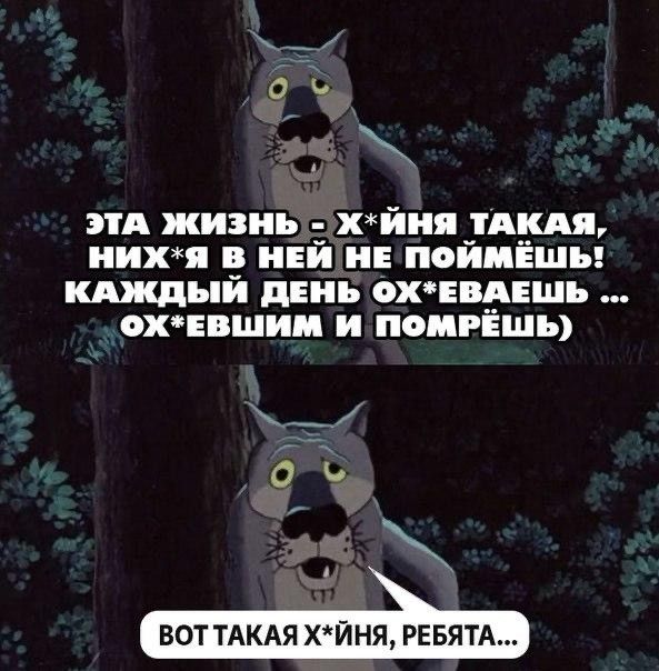 ЭТА ЖИЗНЬ - Х*ЙНЯ ТАКАЯ, НИХ*Я В НЕЙ НЕ ПОЙМЁШЬ! КАЖДЫЙ ДЕНЬ ОХ*ЕВАЕШЬ ... ОХ*ЕВШИМ И ПОМРЁШЬ) ВОТ ТАКАЯ Х*ЙНЯ, РЕБЯТА...