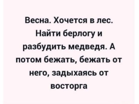 Весна. Хочется в лес. Найти берлогу и разбудить медведя. А потом бежать, бежать от него, задыхаясь от восторга
