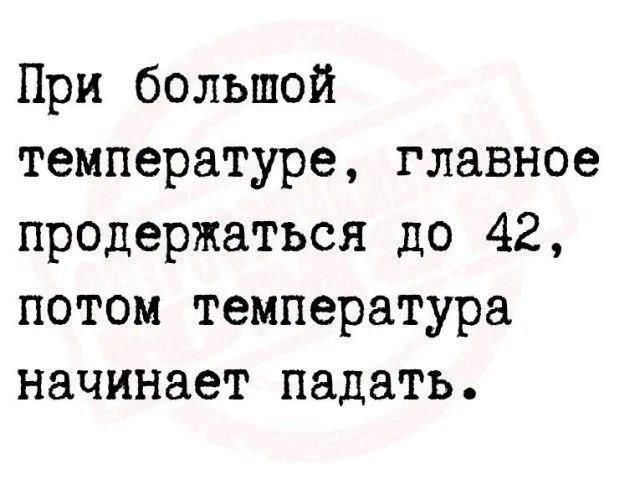 При большой температуре, главное продержаться до 42, потом температура начинает падать.