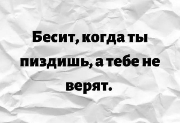 Бесит, когда ты пиздишь, а тебе не верят.