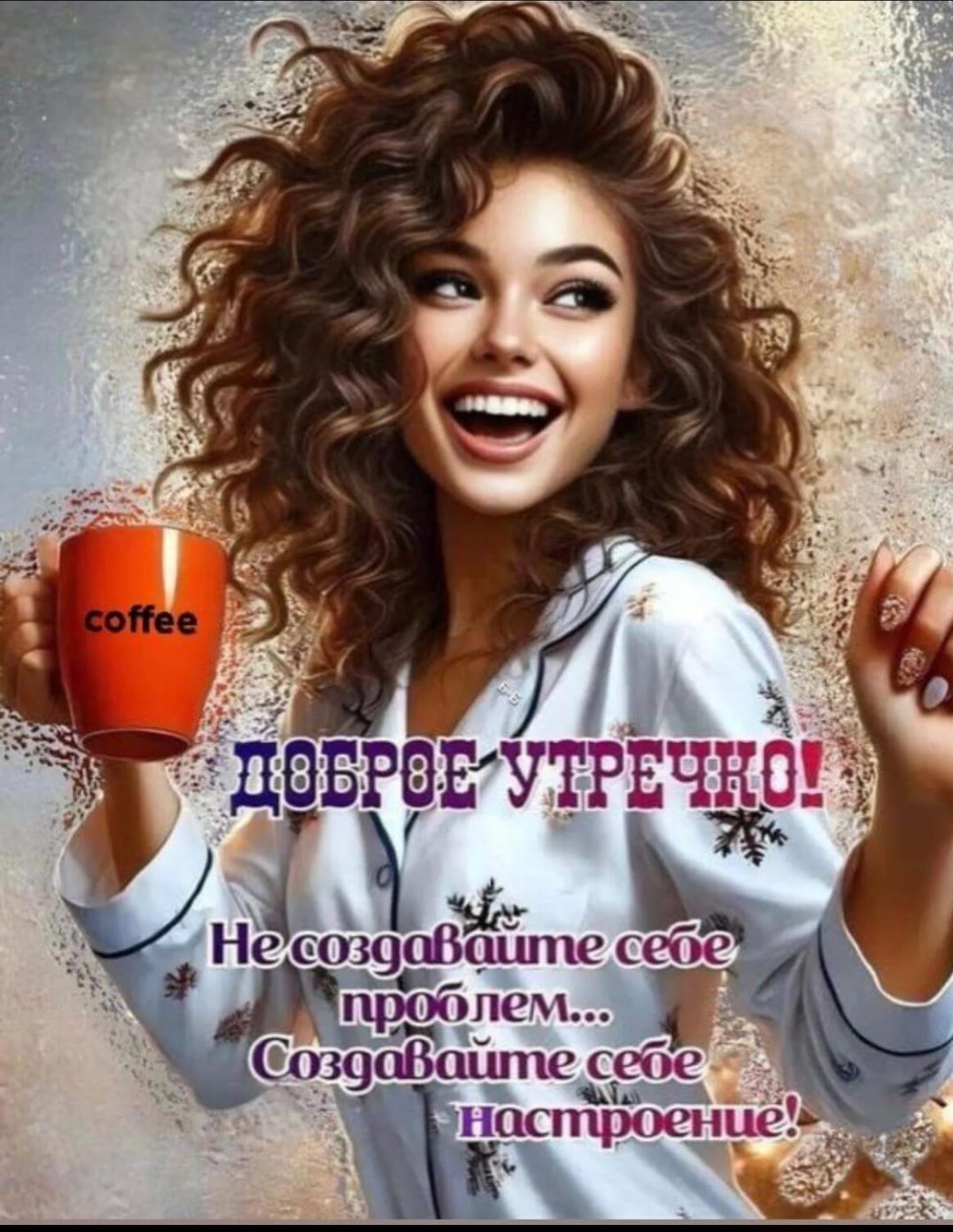 Доброе утречко! Не создавайте себе проблем... Создайте себе настроение!
