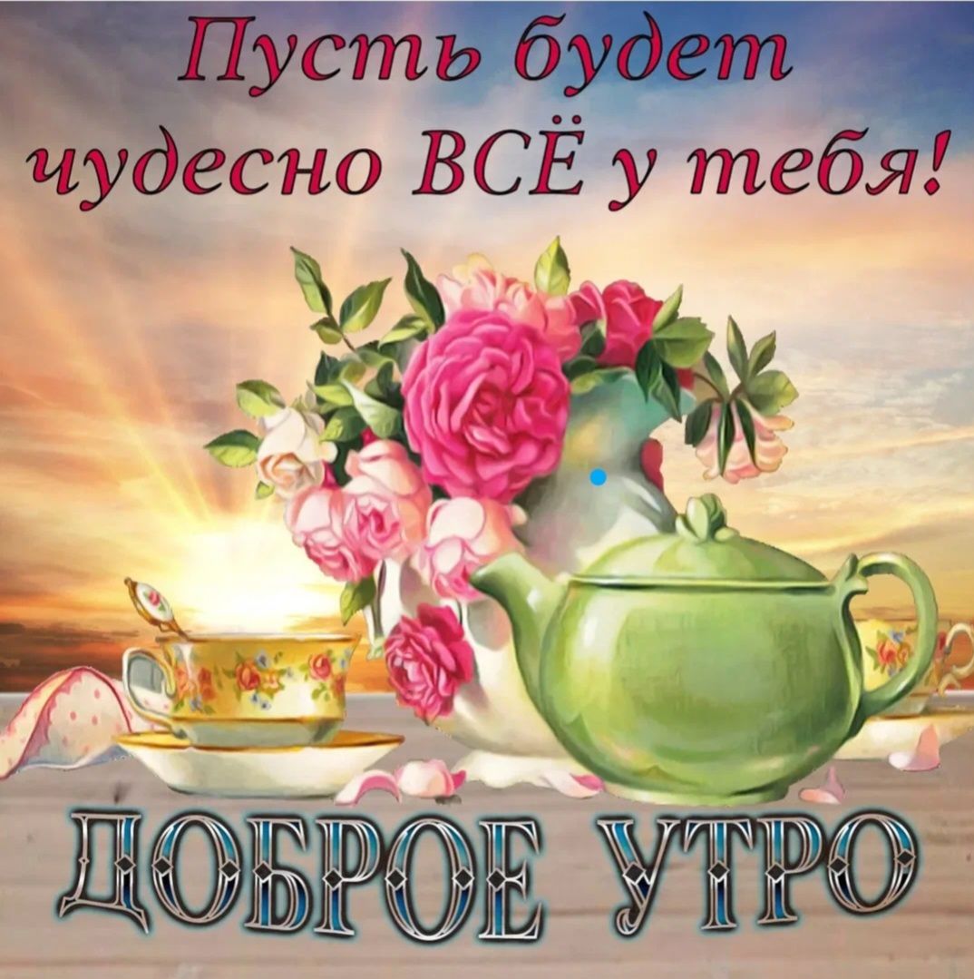Пусть будет чудесно ВСЁ у тебя! Доброе утро