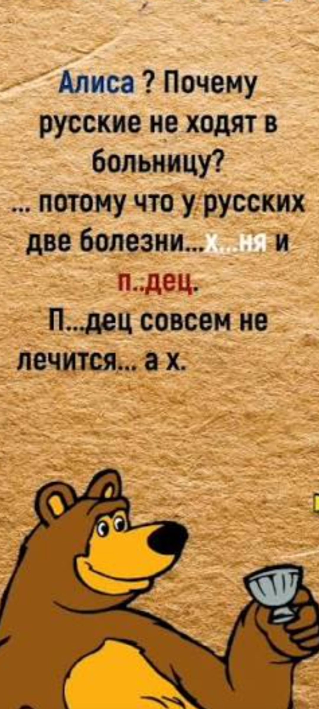 Алиса? Почему русские не ходят в больницу? ... потому что у русских две болезни... Х...ня и п...дц. П...дц совсем не лечится.. а х.