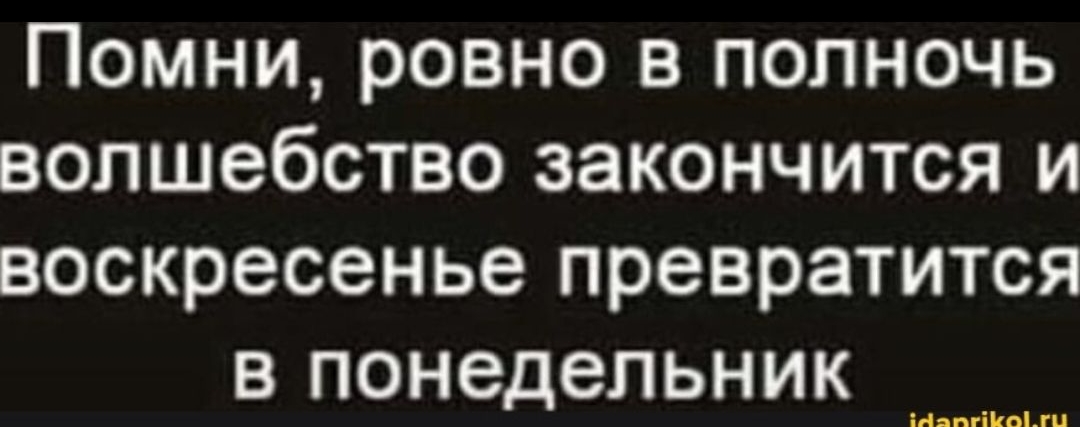 Помни, ровно в полночь волшебство закончится и воскресенье превратится в понедельник