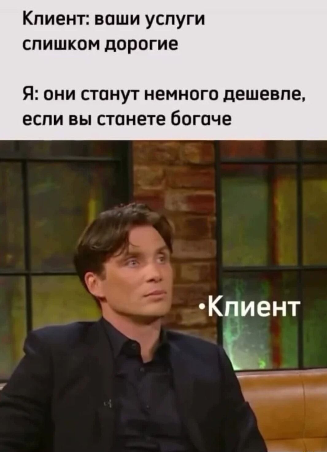 Клиент: ваши услуги слишком дорогие
Я: они станут немного дешевле, если вы станете богаче
•Клиент
