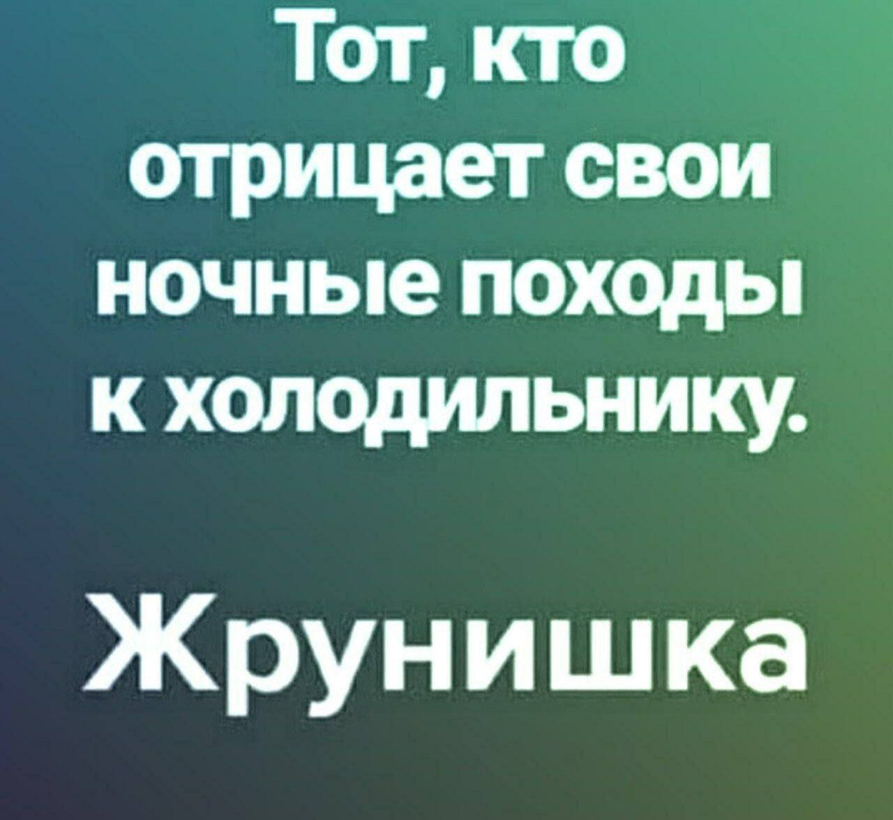 Тот, кто отрицает свои ночные походы к холодильнику.\nЖрунишка