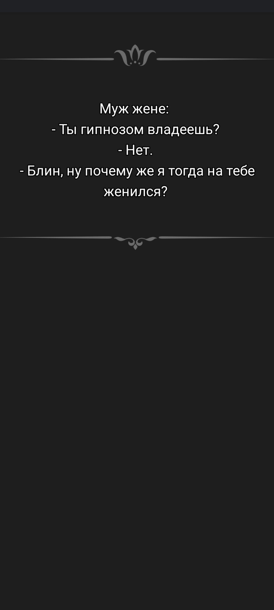 Муж жене:
- Ты гипнозом владеешь?
- Нет.
- Блин, ну почему же я тогда на тебе женился?