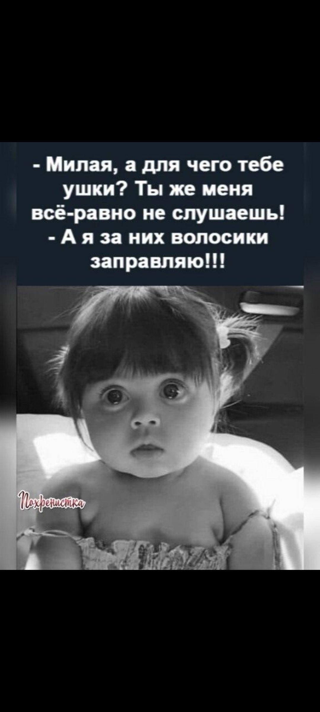 - Миляя, а для чего тебе ушки? Ты же меня всё-равно не слушаешь! - А я за них волосики заправаю!!!