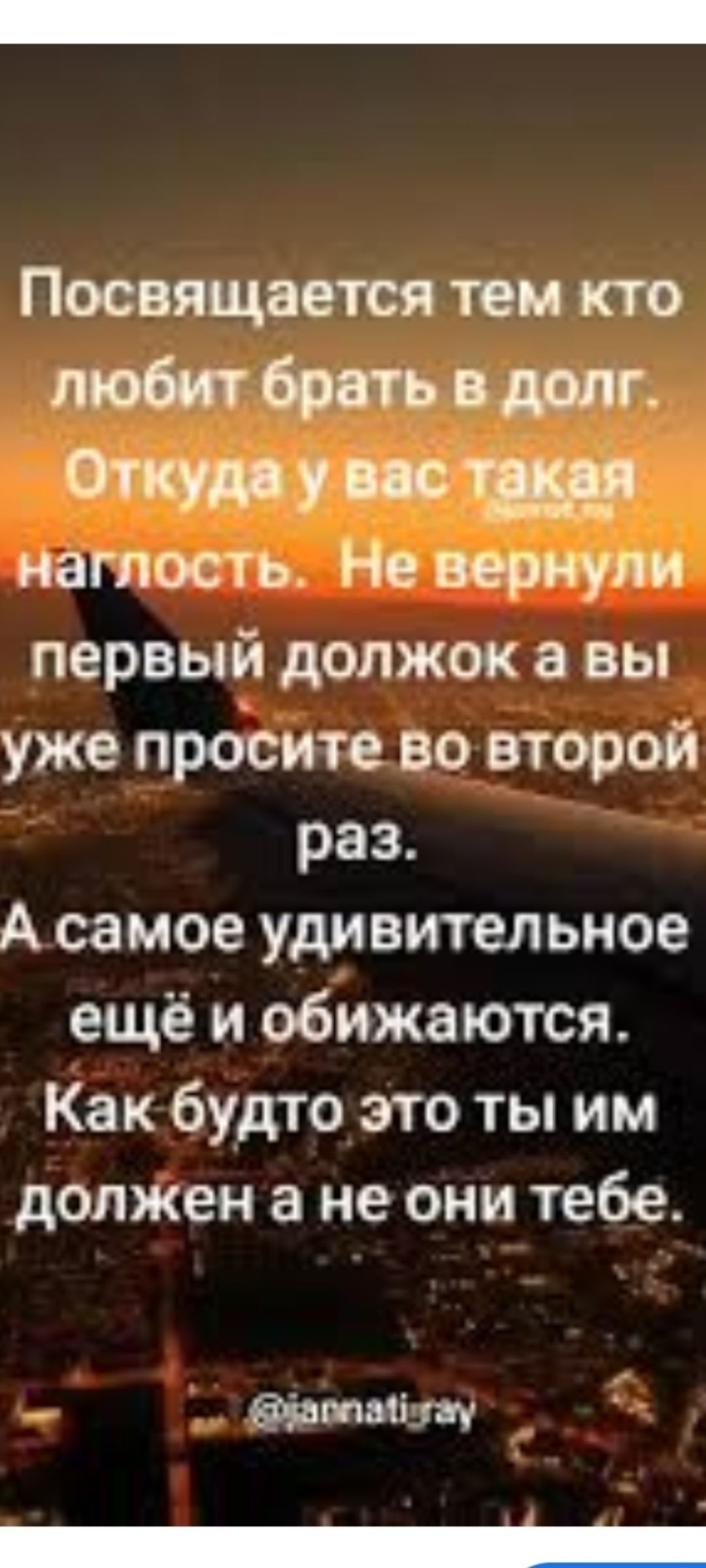 Посвящается тем кто любит брать в долг. Откуда у вас такая наглость. Не вернули первый долг а вы уже просите во второй раз. А самое удивительное ещё и обижаются. Как будто это ты им должен а не они тебе.