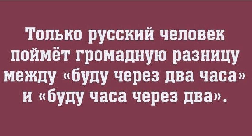 Только русский человек поймёт громадную разницу между «буду через два часа» и «буду часа через два».