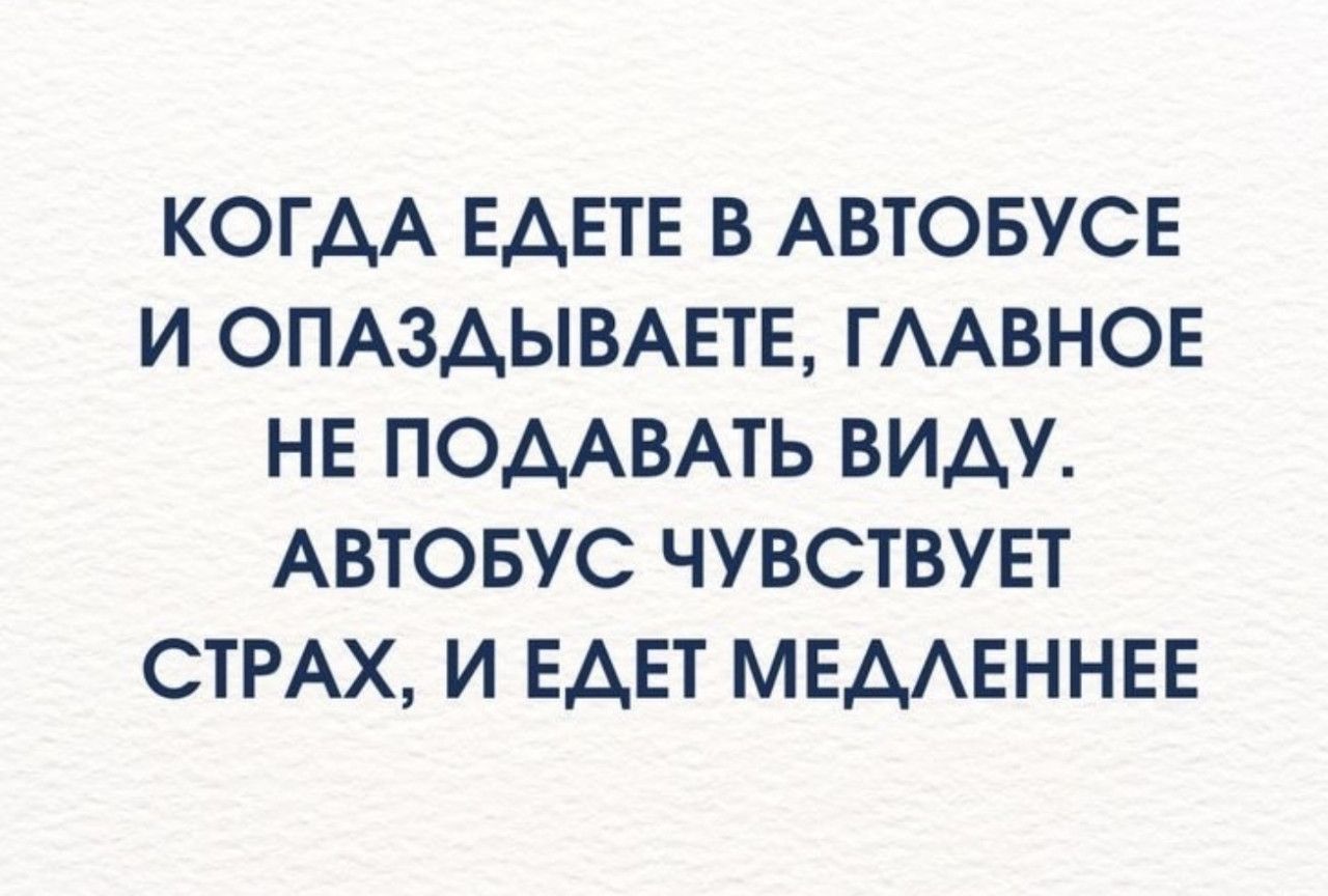 КОГДА ЕДЕТЕ В АВТОБУСЕ И ОПАЗДЫВАЕТЕ, ГЛАВНОЕ НЕ ПОДАВАТЬ ВИДУ. АВТОБУС ЧУВСТУЕТ СТРАХ, И ЕДЕТ МЕДЛЕННЕЕ