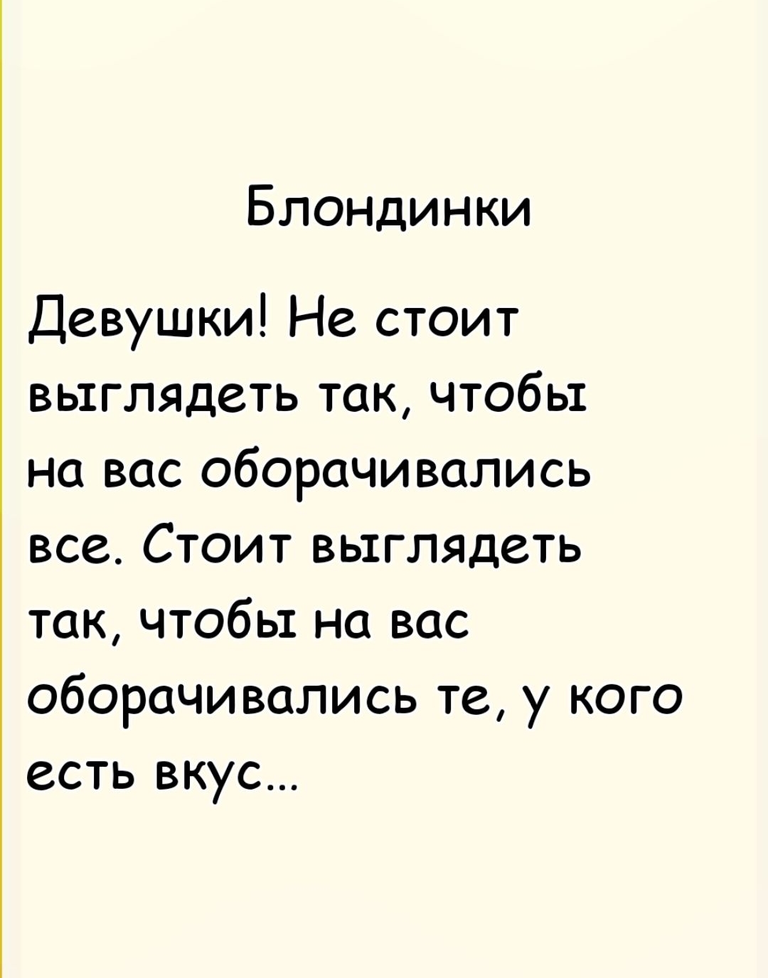 Блондинки Девушки! Не стоит выглядеть так, чтобы на вас оборачивались все. Стоит выглядеть так, чтобы на вас оборачивались те, у кого есть вкус...