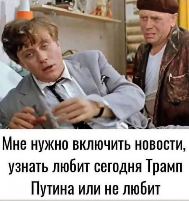 Мне нужно включить новости, узнать любит сегодня Трамп Путина или не любит