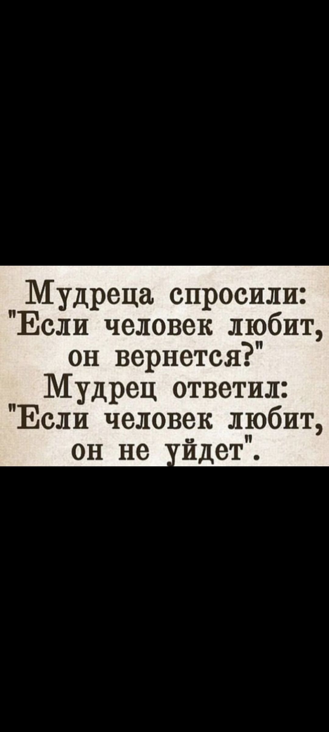 Мудрецa спросили: 'Если человек любит, он вернется?' Мудрец ответил: 'Если человек любит, он не уйдёт'.