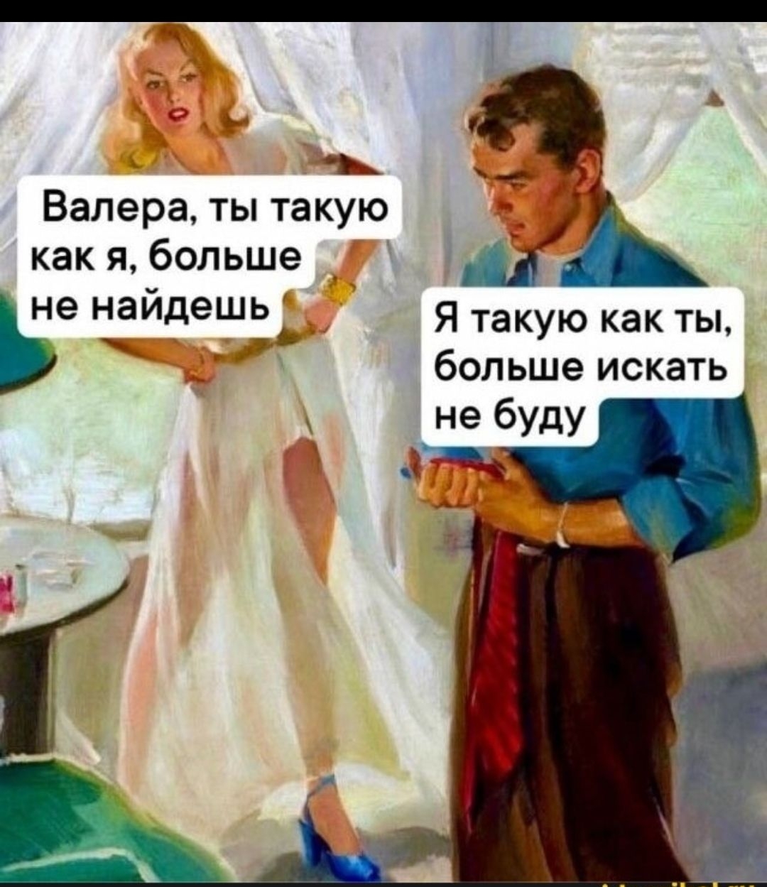 Валера, ты такую как я, больше не найдешь\nЯ такую как ты, больше искать не буду