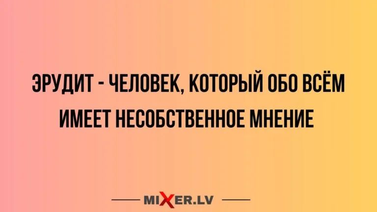 ЭРУДИТ - ЧЕЛОВЕК, КОТОРЫЙ ОБО ВСЁМ ИМЕЕТ НЕСОБСТВЕННОЕ МНЕНИЕ