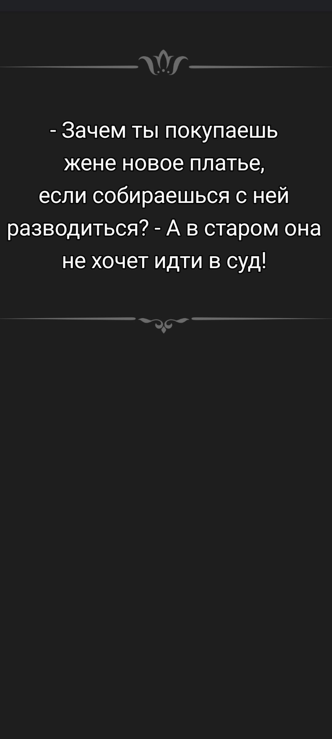 - Зачем ты покупаешь жене новое платье, если собираешься с ней разводиться? - А в старом она не хочет идти в суд!