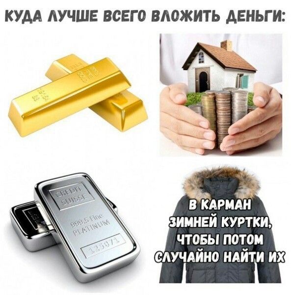 КУДА ЛУЧШЕ ВСЕГО ВЛОЖИТЬ ДЕНЬГИ:\nЗОЛОТО, ДОМ ИЗ СЕРОГО МАКРИ, СЕРЕБРО, НО ИЛИ НО НАЗВЁННОЕ — В ЗИМНЮЮ КУРТКУ, ЧТОБЫ ПОТОМ СЛУЧАЙНО НАЙТИ ИХ
