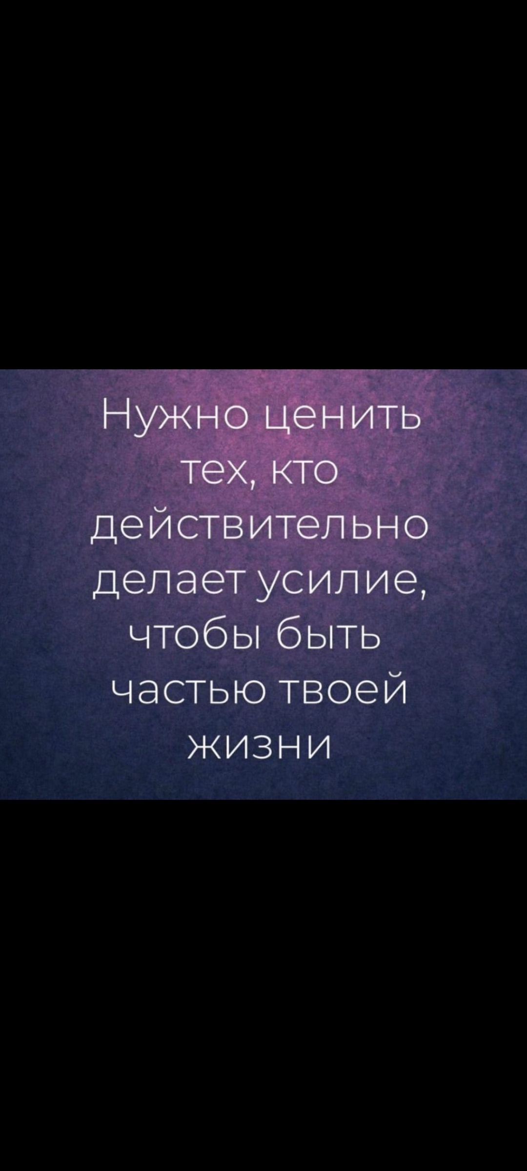 Нужно ценить тех, кто действительно делает усилие, чтобы быть частью твоей жизни