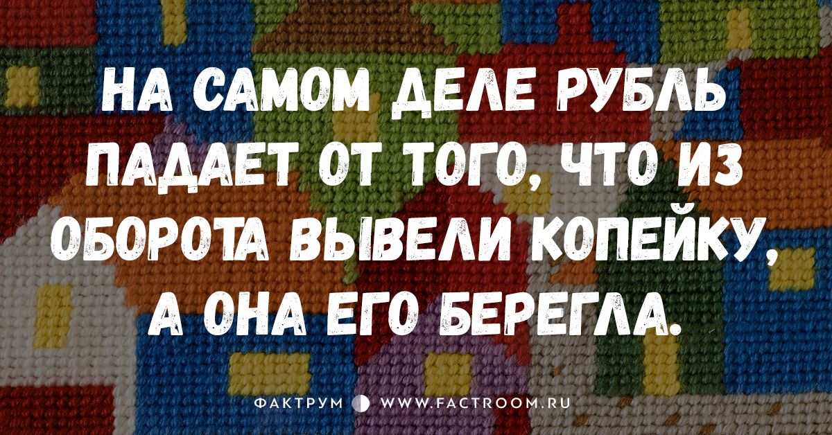 На самом деле рубль падает от того, что из оборота вывели копейку, а она его берегла.