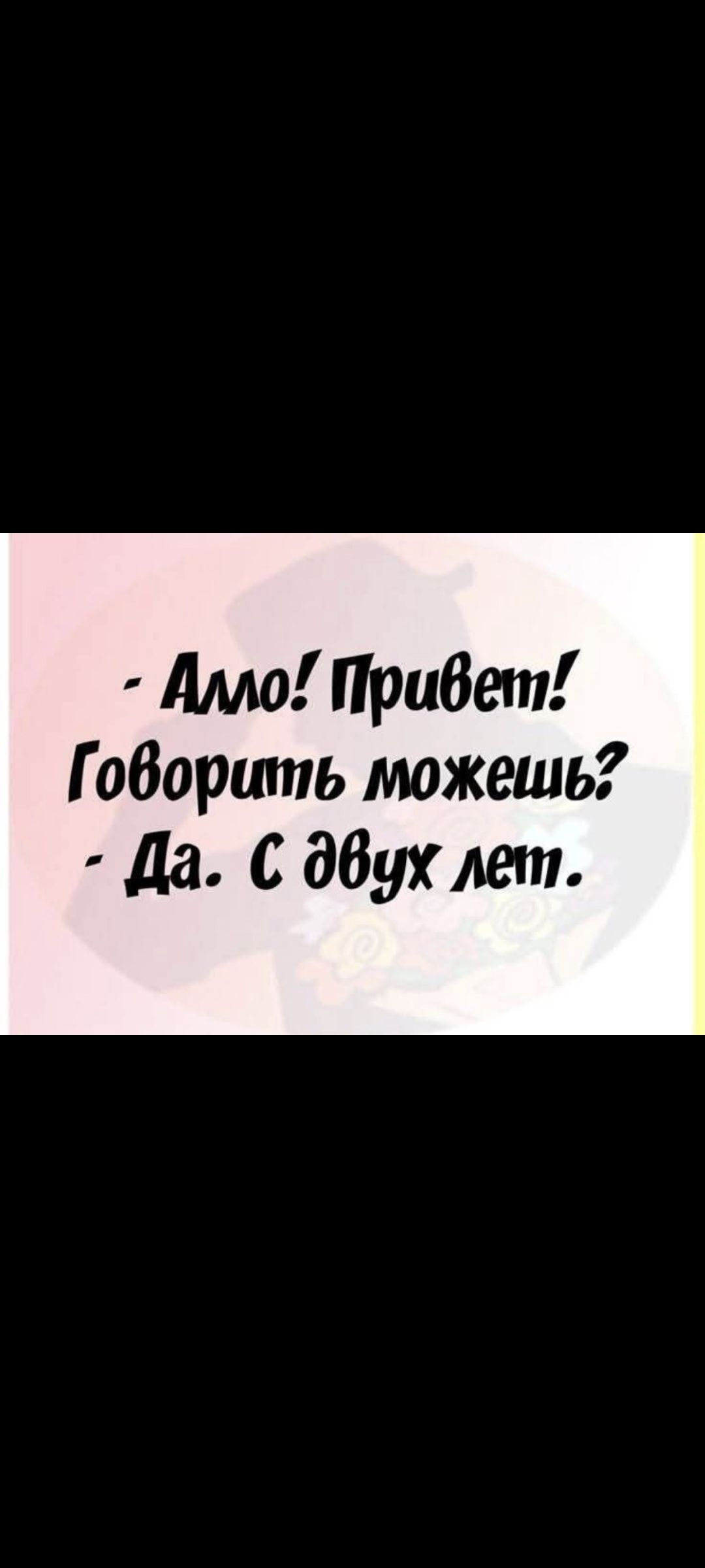 - Амо! Привет! Говорить можешь? - Да. С двух лет.