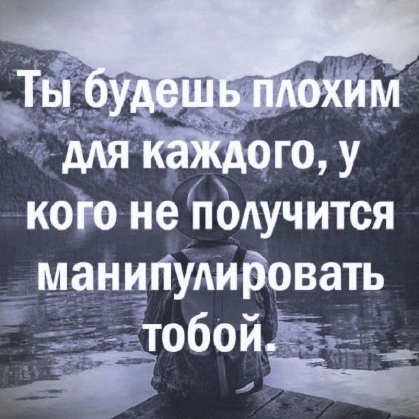 Ты будешь плохим для каждого, у кого не получится манипулировать тобой.