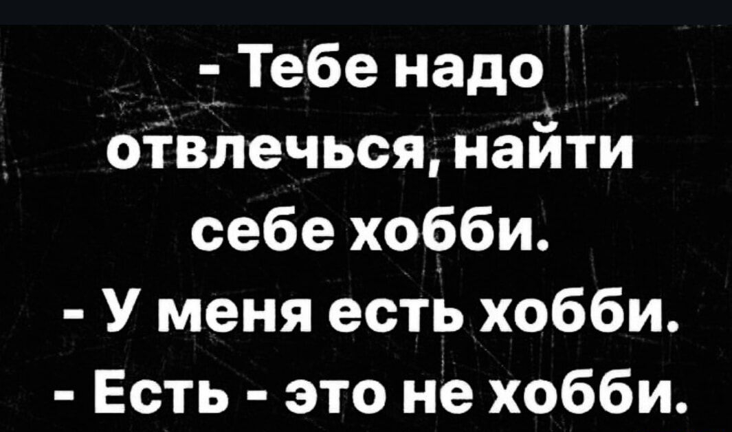 - Тебе надо отвлечься, найти себе хобби. - У меня есть хобби. - Есть - это не хобби.
