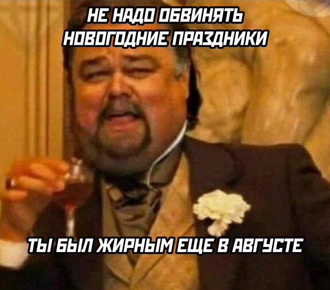 НЕ НУДО ОБВИНЯТЬ НОВОГОДНИЕ ПРАЗДНИКИ ТЫ БЫЛ ЖИРНЫМ ЕЩЕ В АВГУСТЕ
