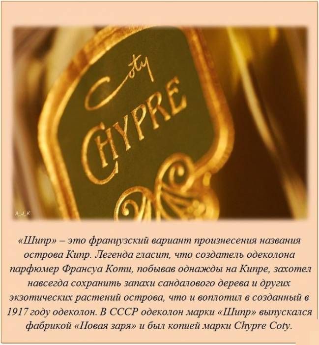 «Шипр» — это французский вариант произнесения названия острова Кипр. Легенда гласит, что создатель одеколона парфюмер Франсуа Коти, побывав однажды на Кипре, захотел навсегда сохранить запахи sandalwood дерева и других экзотических растений острова, что и воплотил в созданной им в 1917 году одеколоне. В СССР одеколом марки «Шипр» выпускался фабрикой «Новая Заря» и был копией марки Chypre Coty.
