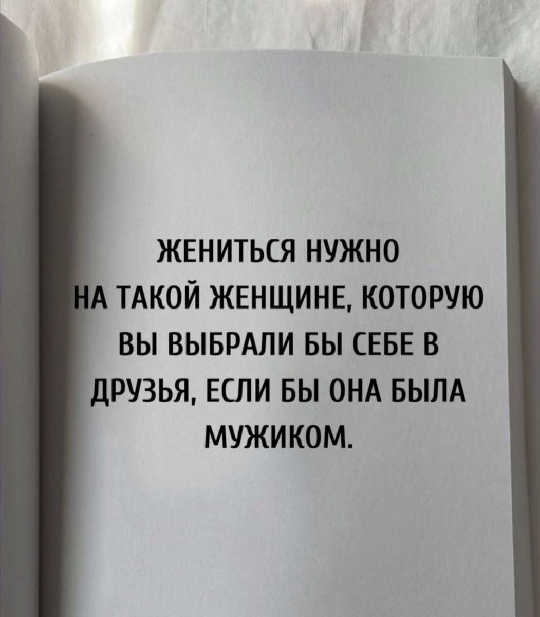 ЖЕНИТЬСЯ НУЖНО НА ТАКОЙ ЖЕНЩИНЕ, КОТОРУЮ ВЫ ВЫБРАЛИ БЫ СЕБЕ В ДРУЗЬЯ, ЕСЛИ БЫ ОНА БЫЛА МУЖИКОМ.