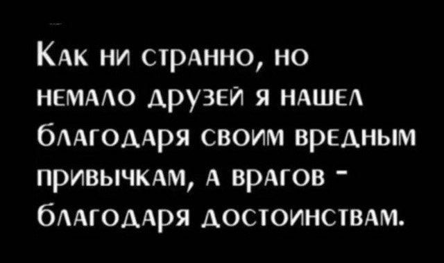 Как ни странно, но немало друзей я нашёл благодаря своим вредным привычкам, а врагов - благодаря достоинствам.