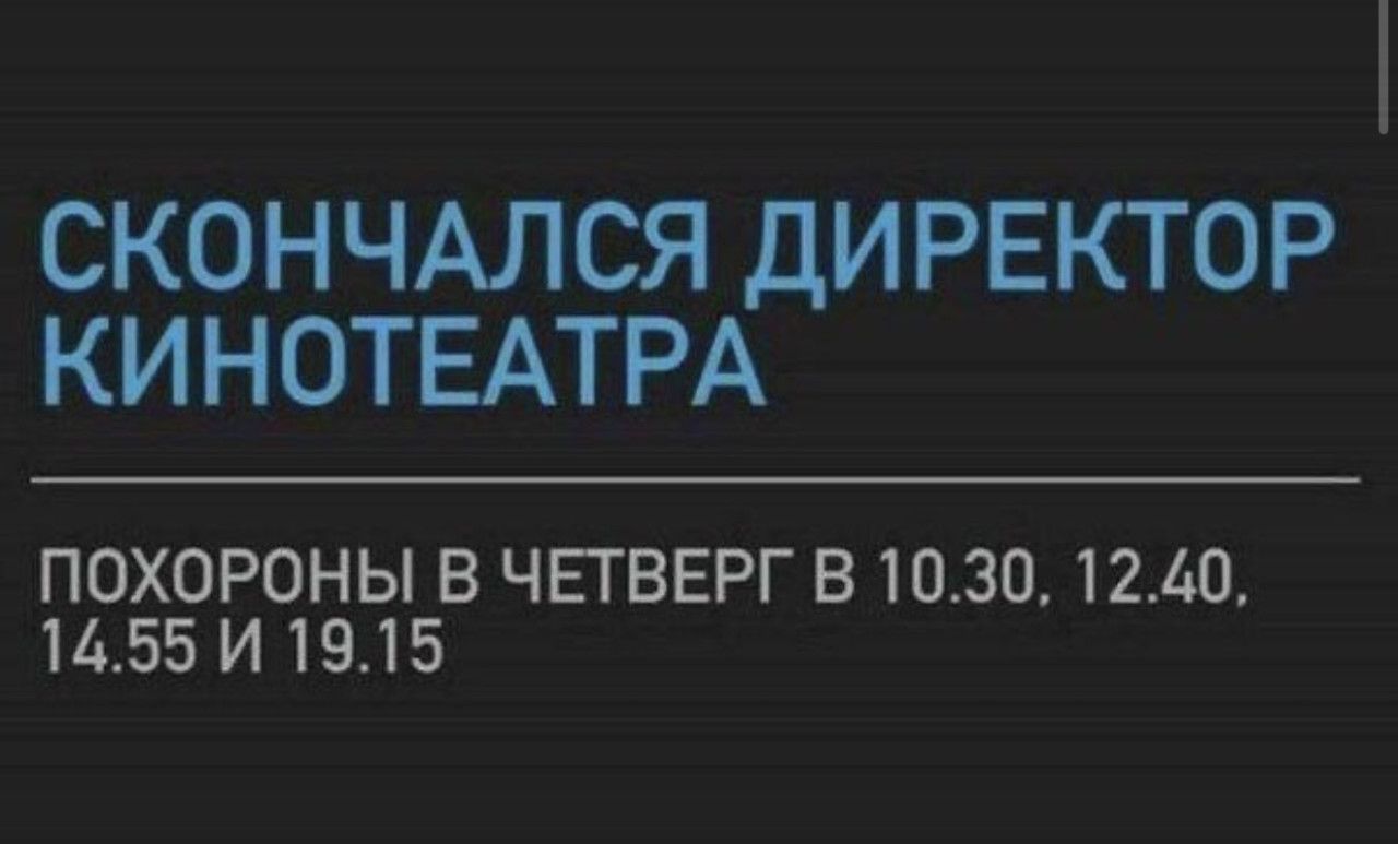 СКОНЧАЛСЯ ДИРЕКТОР КИНОТЕАТРА
ПОХОРОНЫ В ЧЕТВЕРГ В 10.30, 12.40, 14.55 И 19.15