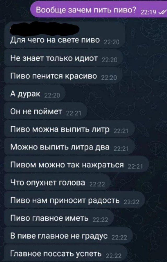 Вообще зачем пить пиво? Для чего на свете пиво Не знает только идиот Пиво пенится красиво А дурак Он не поймет Пиво можно выпить литр Можно выпить литра два Пивом можно так нажраться Что опухнет голова Пиво нам приносит радость Пиво главное иметь В пиве главное не градус Главное поссать успеть