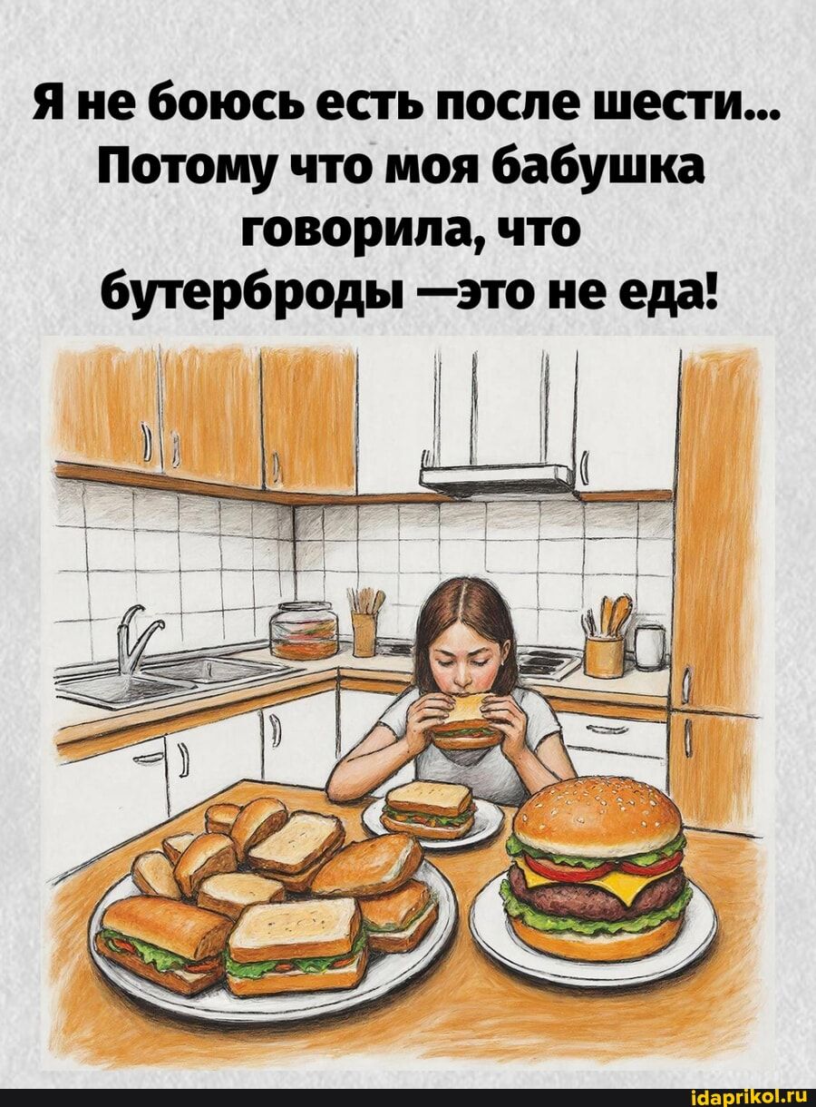 Я не боюсь есть после шести... Потому что моя бабушка говорила, что бутерброды —это не еда!