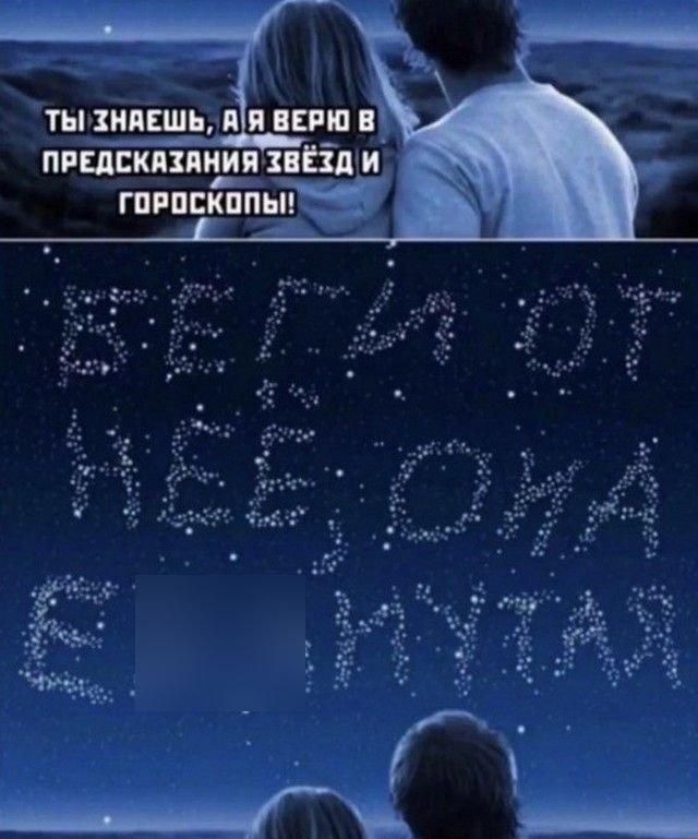 ТЫ ЗНАЕШЬ, А Я ВЕРЮ В ПРЕДСКАЗАНИЯ ЗВЁЗД И ГОРОСКОПЫ! БЕЗ ЛЮДЕЙ НЕТ НИЧЕГО