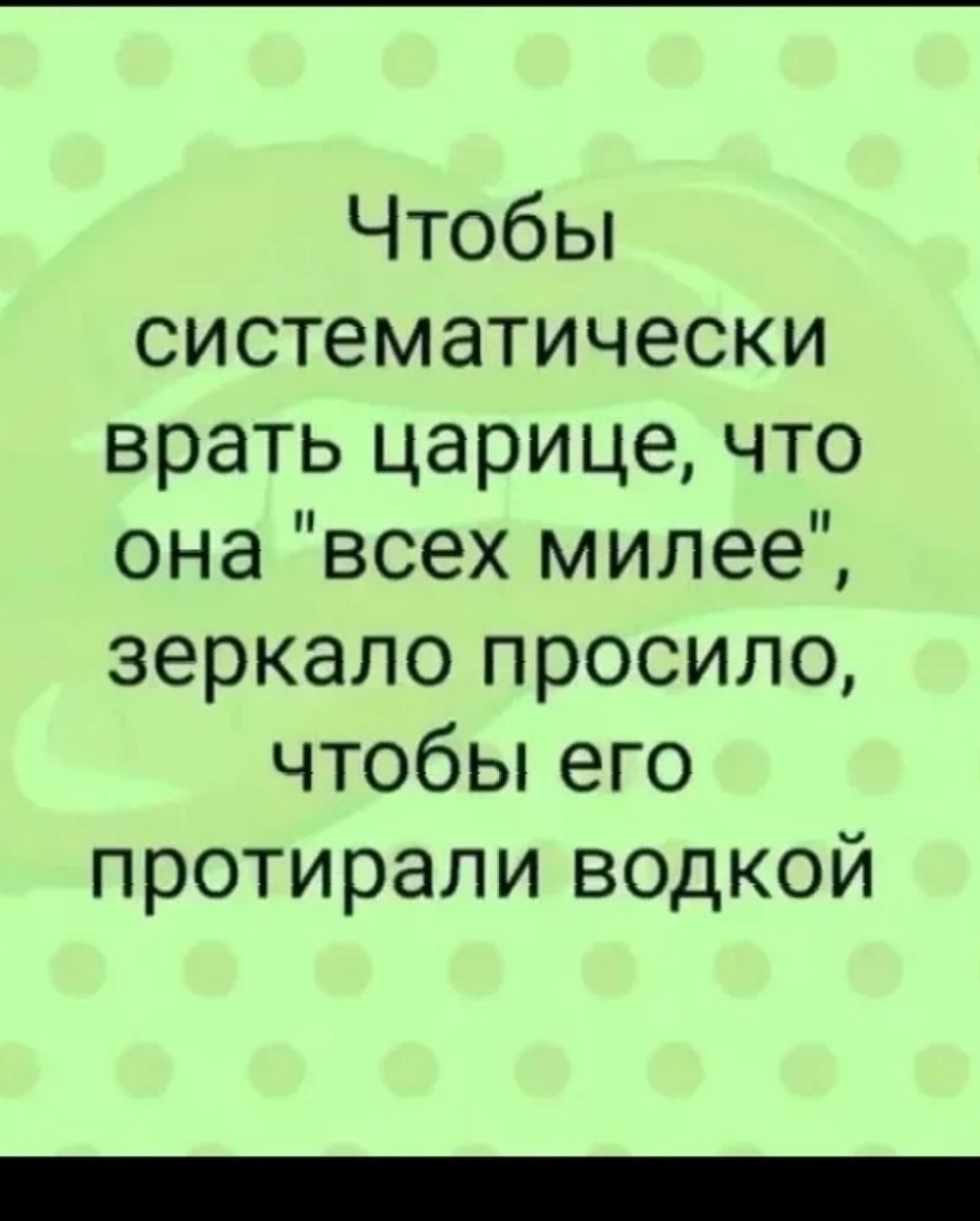 Чтобы systematically врать царице, что она 