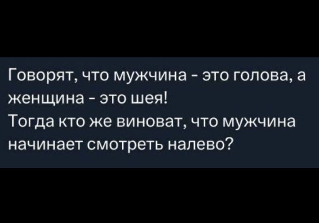 Говорят, что мужчина - это голова, а женщина - это шея! Тогда кто же виноват, что мужчина начинает смотреть налево?