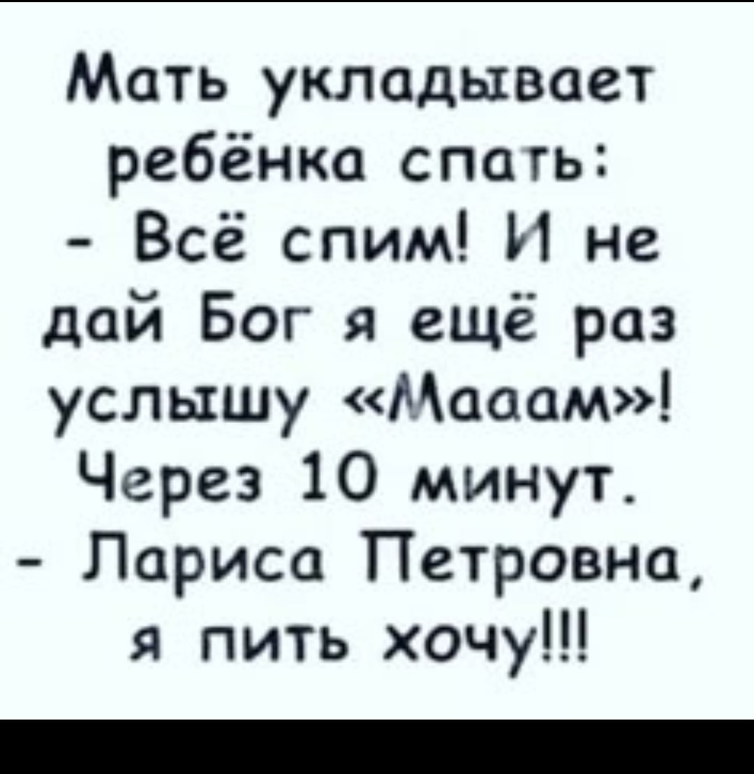 Мать укладывает ребёнка спать: - Всё спим! И не дай Бог я ещё раз услышу «Маам»! Через 10 минут. - Лариса Петровна, я пить хочу!!!
