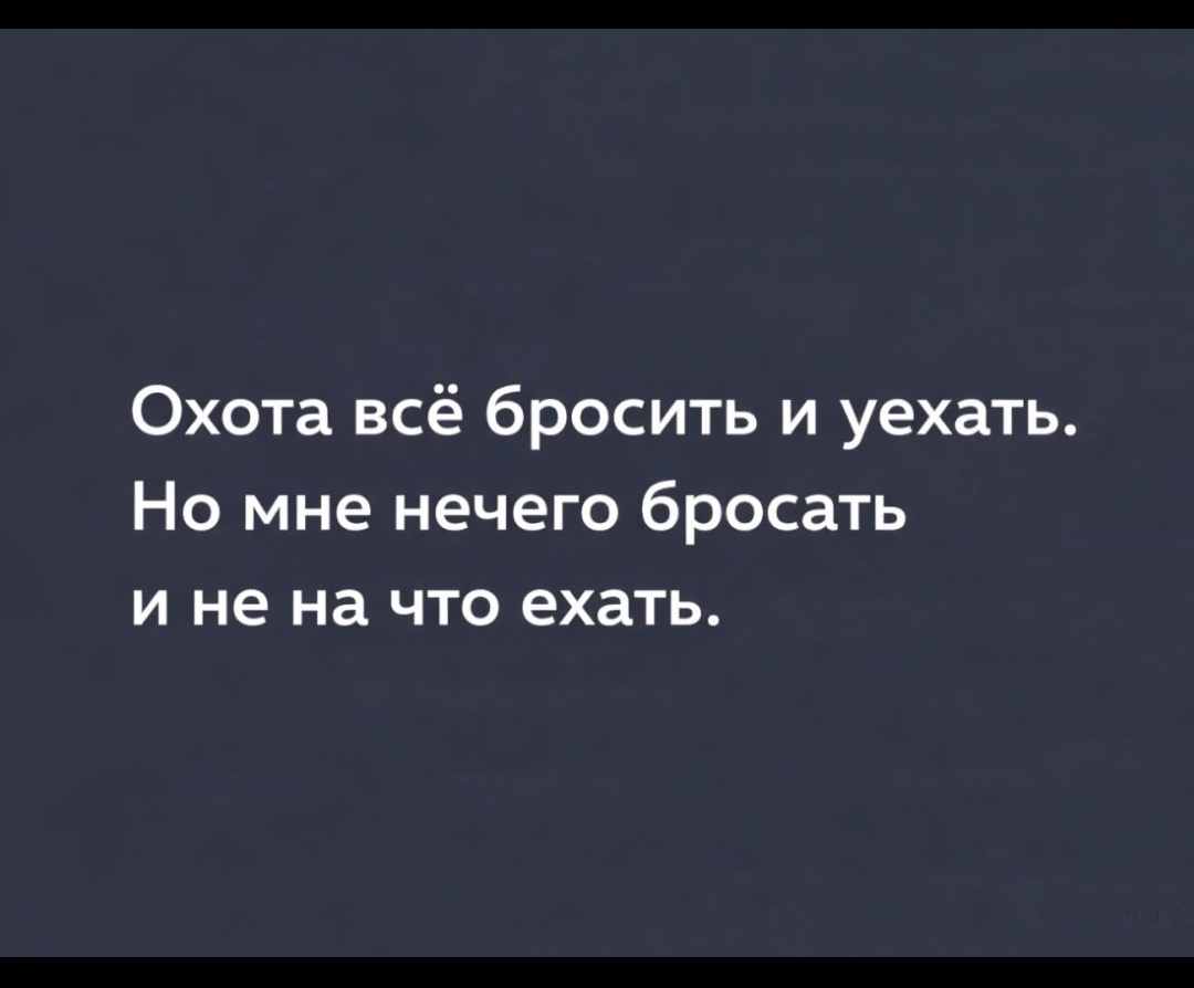 Охота всё бросить и уехать. Но мне нечего бросать и не на что ехать.