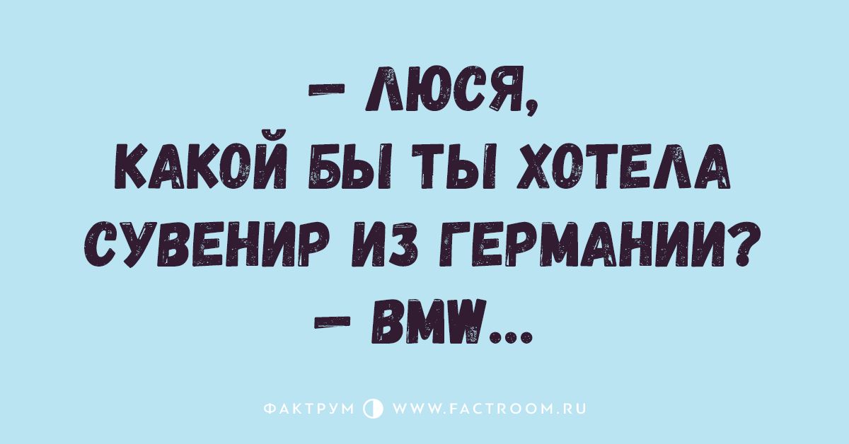 — Люся, какой бы ты хотела сувенир из Германии? — BMW...