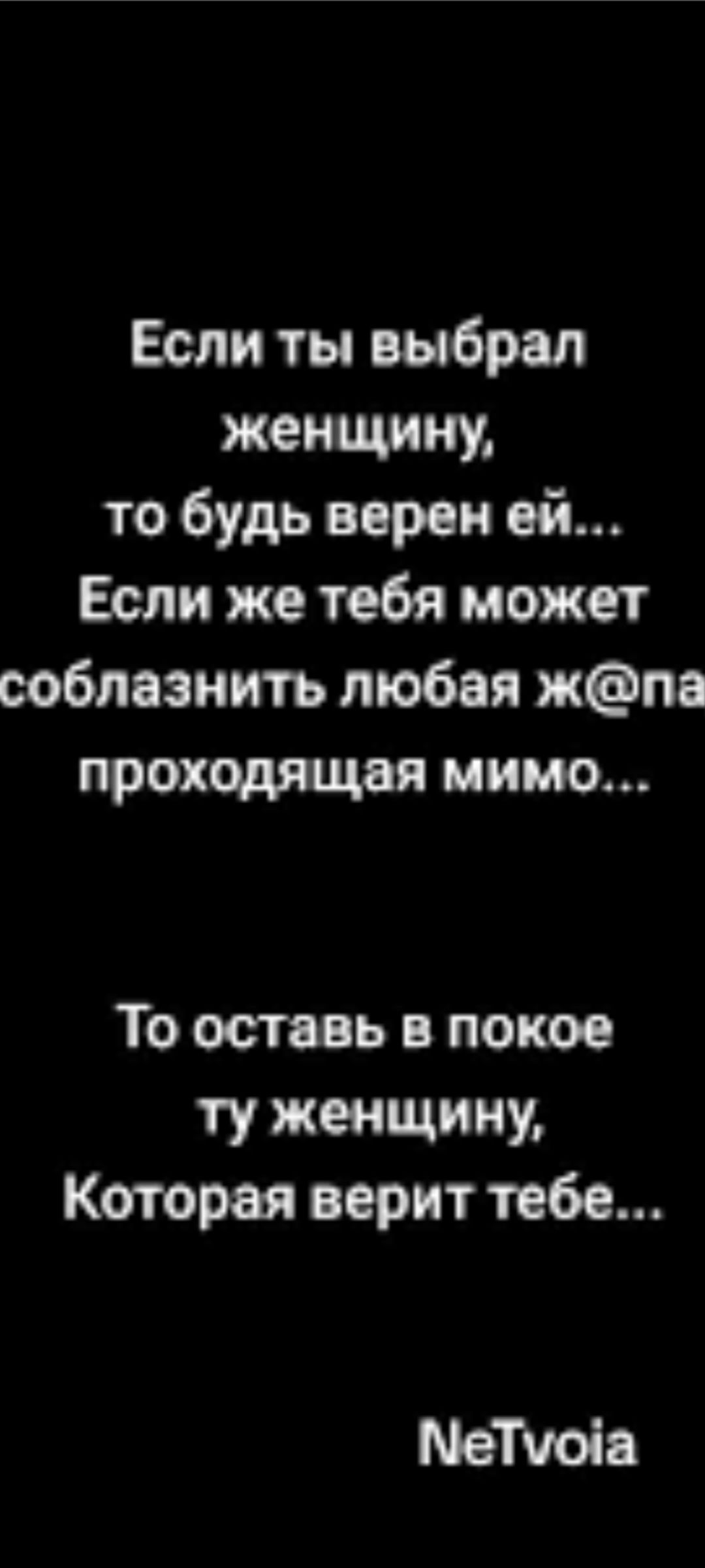 Если ты выбрал женщину, то будь верен ей... Если же тебя может соблазнить любая ж@па проходящая мимо... То оставь в покое ту женщину, которая верит тебе...