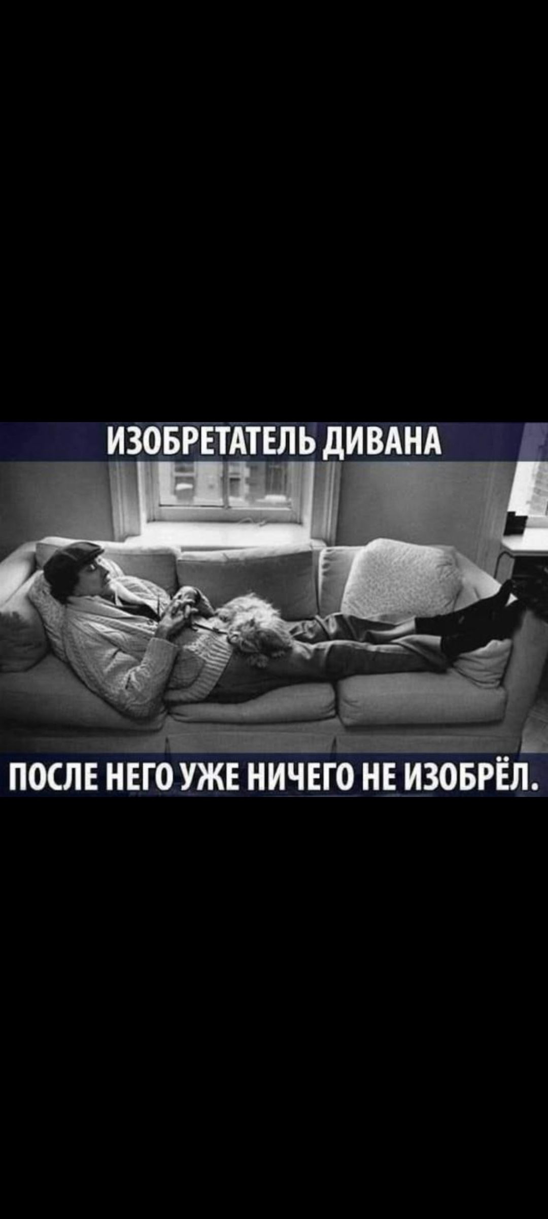 ИЗОБРЕТАТЕЛЬ ДИВАНА ПОСЛЕ НЕГО УЖЕ НИЧЕГО НЕ ИЗОБРЁЛ.