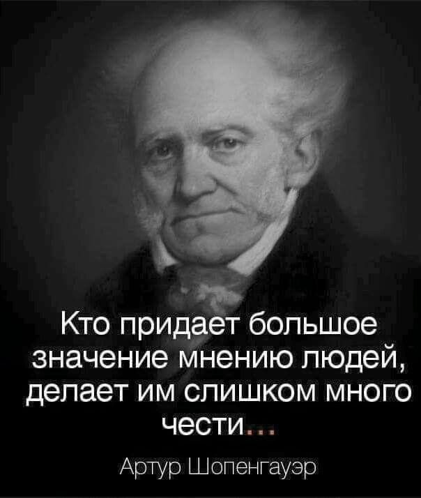 Кто придает большее значение мнению людей, делает им слишком много чести... Артур Шопенгауэр