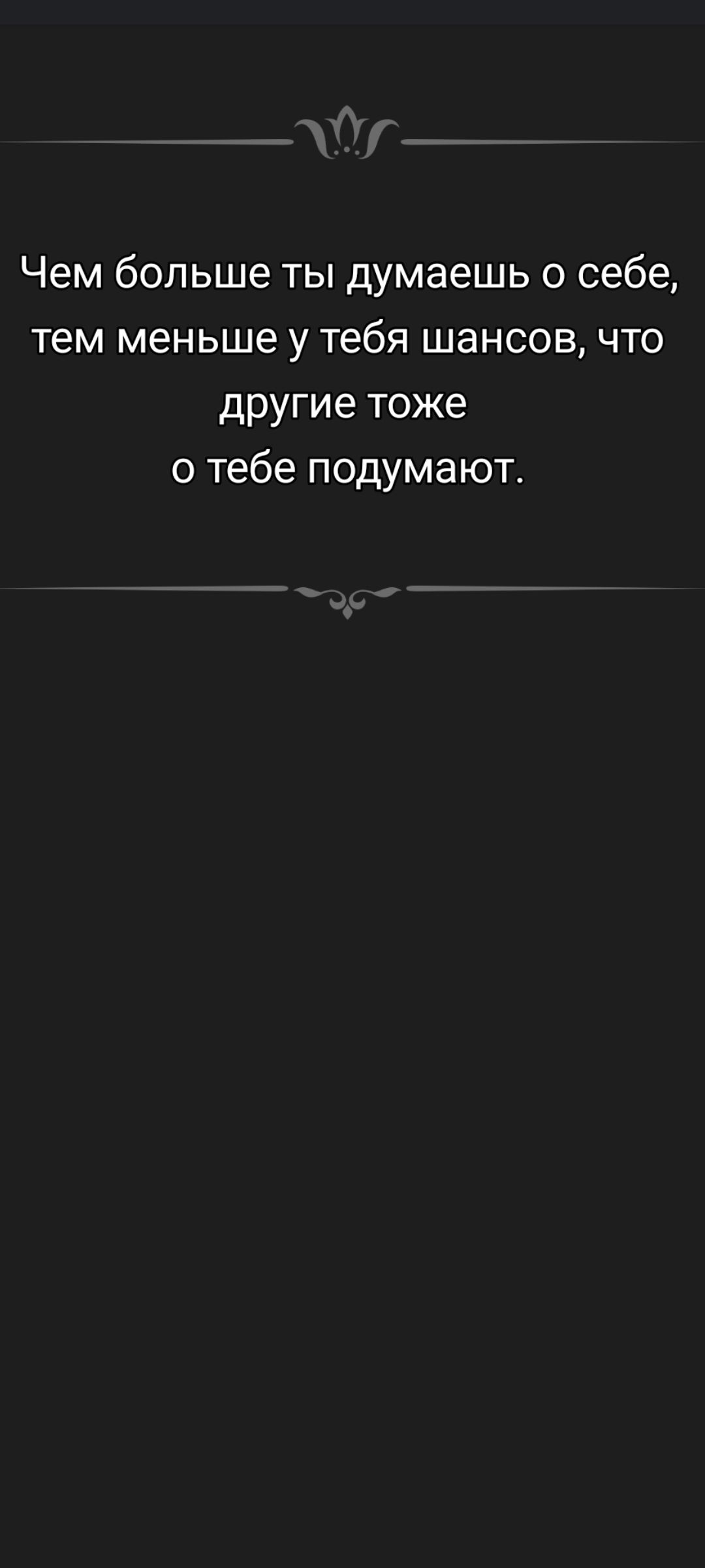 Чем больше ты думаешь о себе, тем меньше у тебя шансов, что другие тоже о тебе подумают.