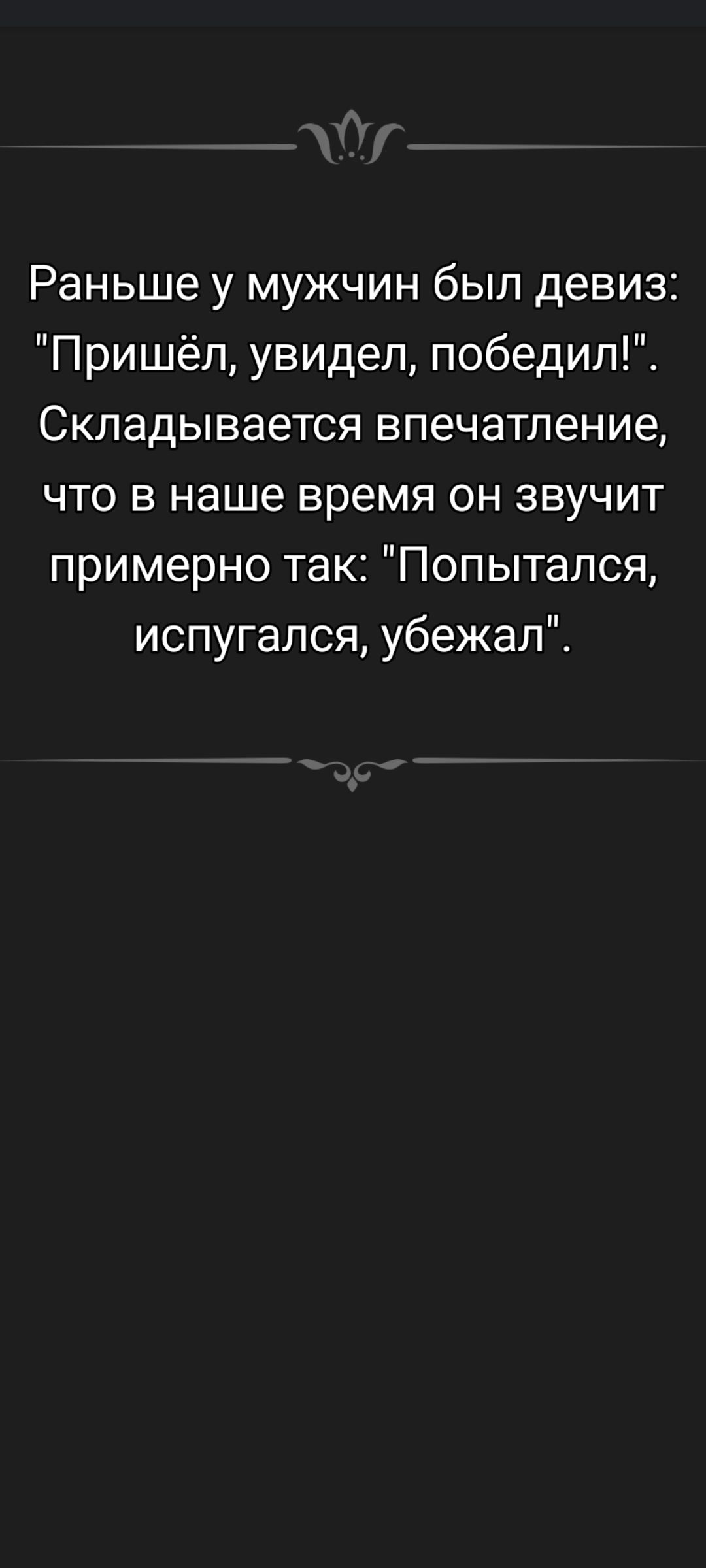 Раньше у мужчин был девиз: 'Пришёл, увидел, победил!'. Складывается впечатление, что в наше время он звучит примерно так: 'Попытался, испугался, убежал'.