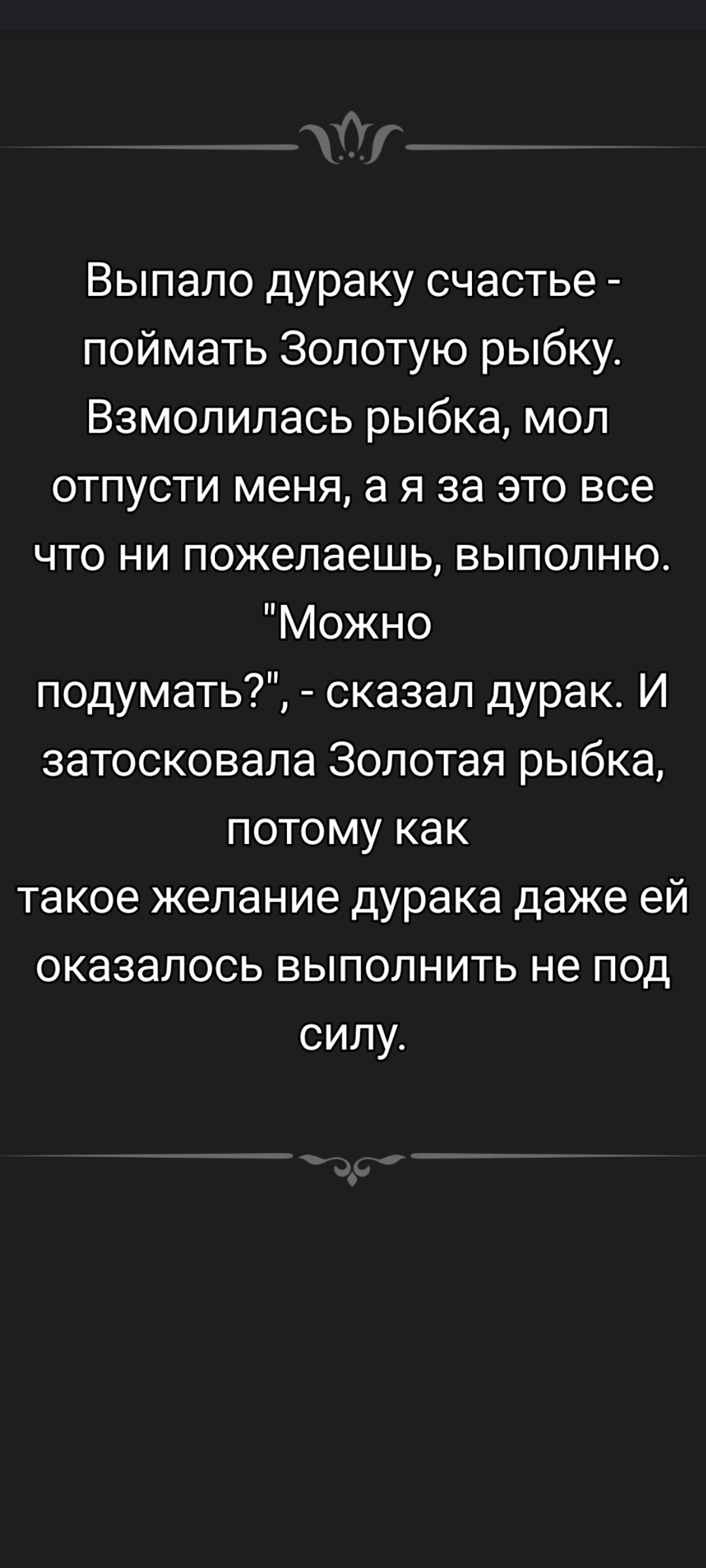 Выпало дураку счастье - поймать Золотую рыбку. Взмолилась рыбка, мол отпусти меня, а я за это всё что ни пожелаешь, выполню. 
