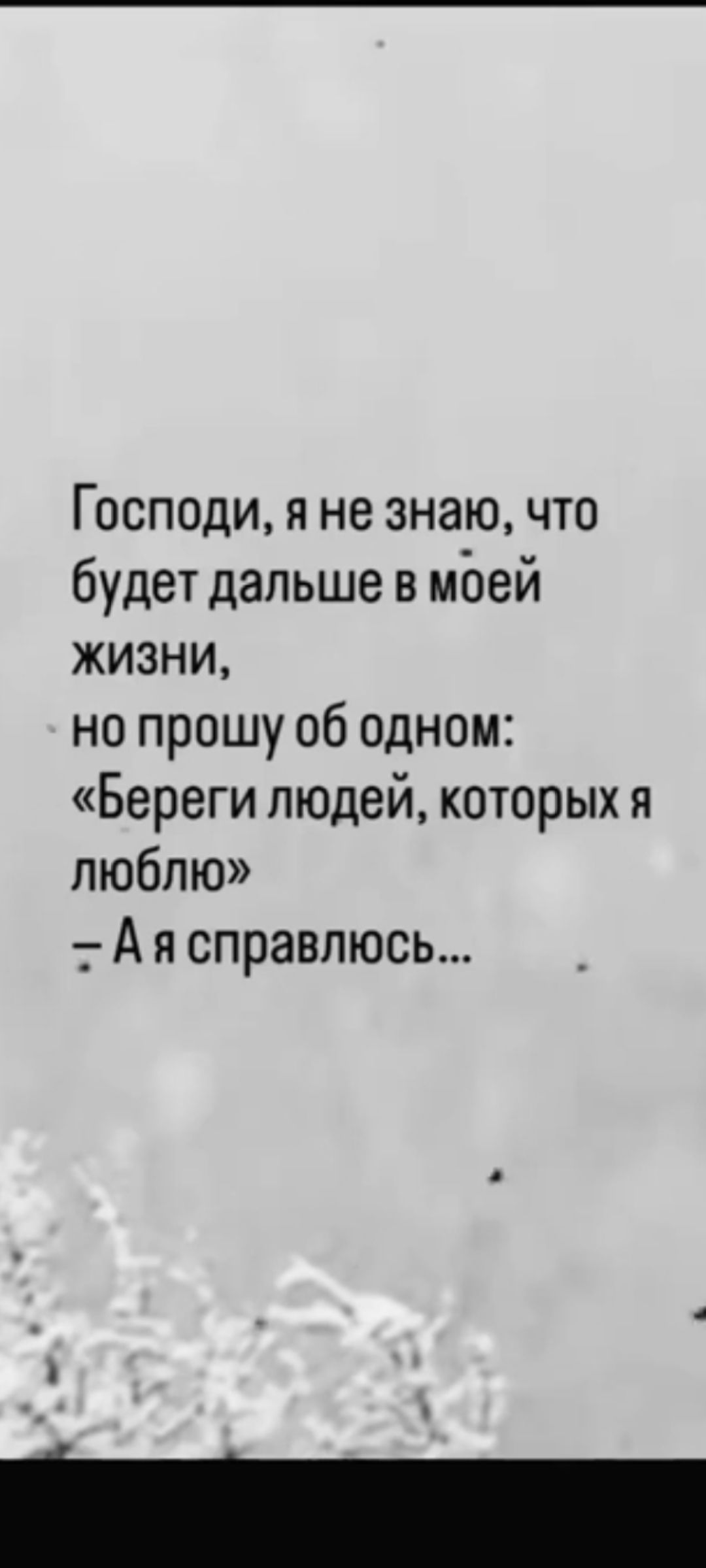 Господи, я не знаю, что будет дальше в моей жизни, но прошу об одном: «Береги людей, которых я люблю» — А я справлюсь...