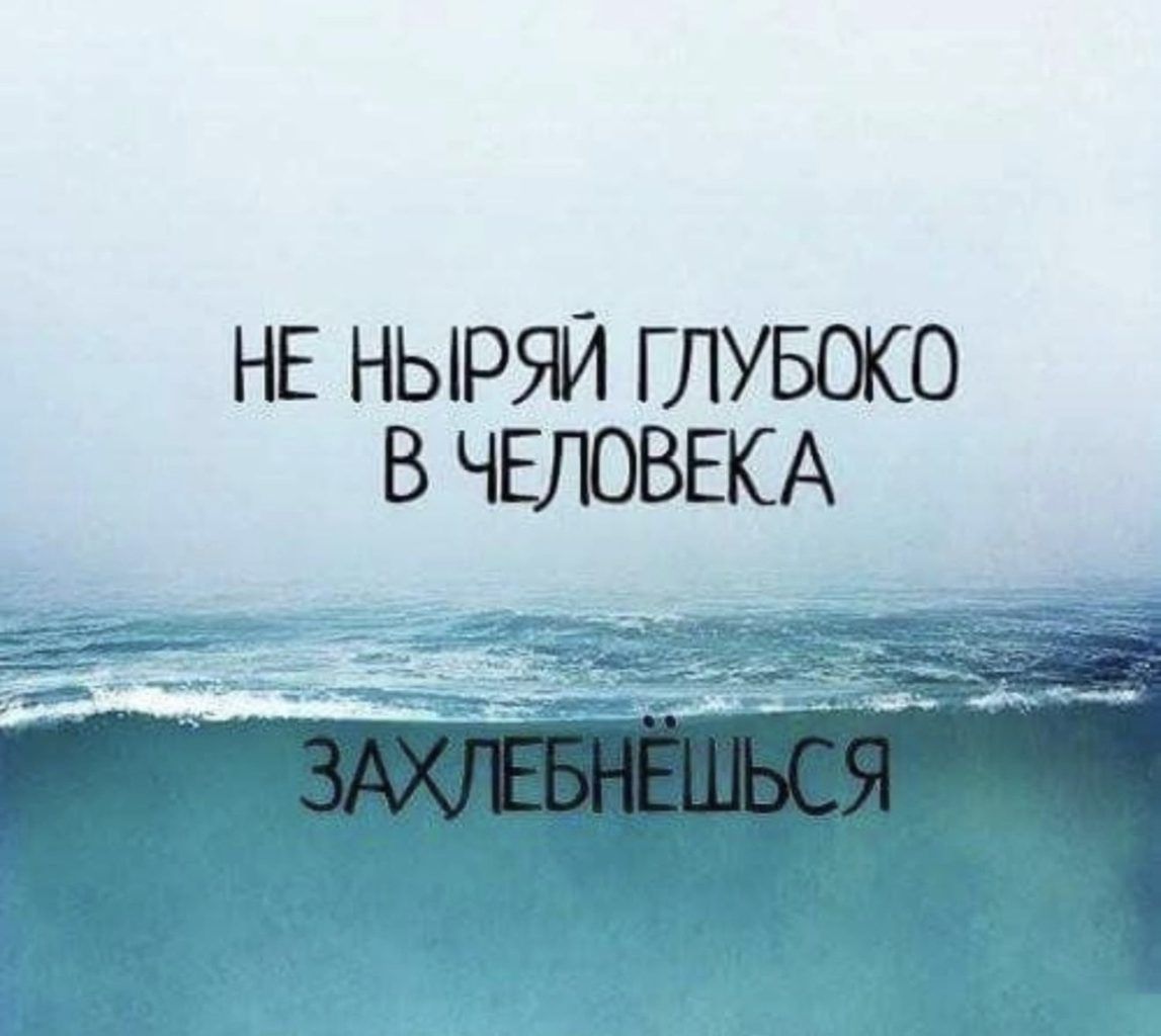 НЕ НЫРЯЙ ГЛУБОКО В ЧЕЛОВЕКА ЗАХЛЕБНЕШЬСЯ